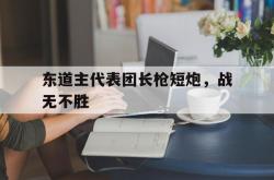 开云体育官网登录入口-包含东道主代表团长枪短炮，战无不胜的词条