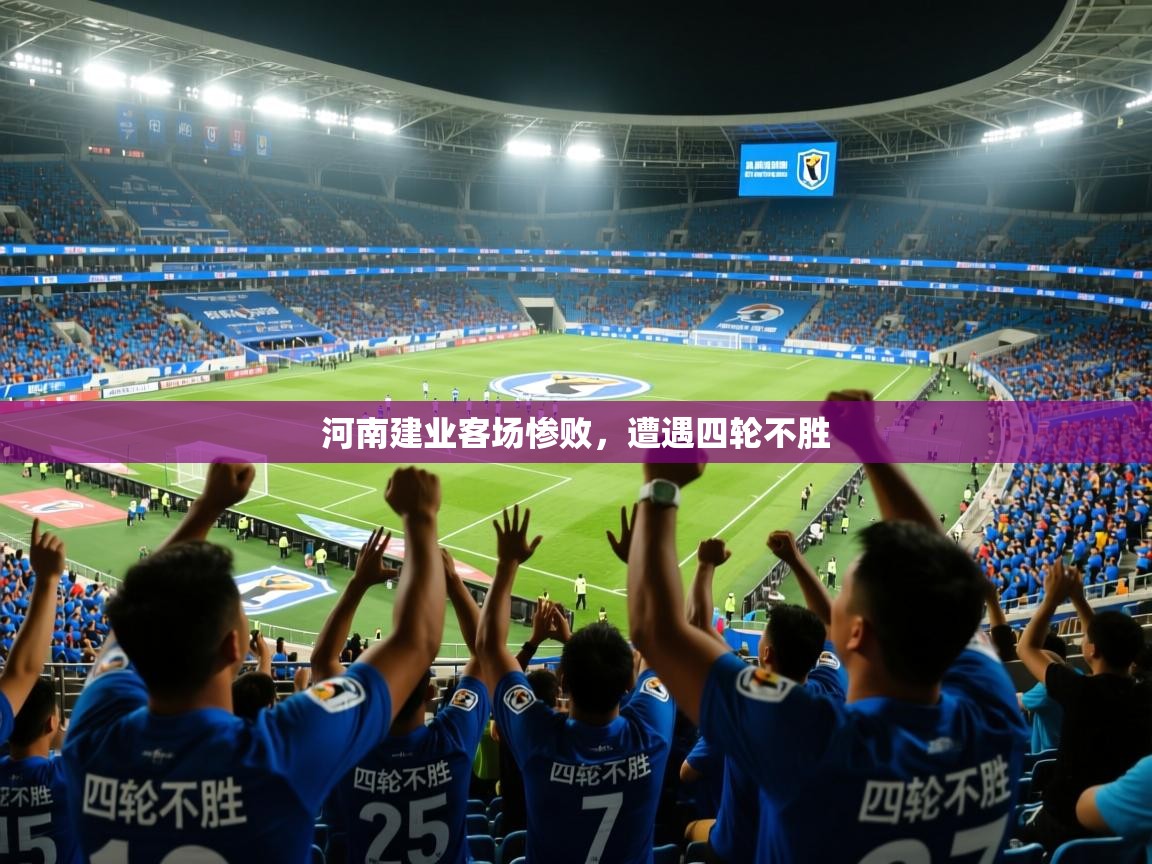 2025kaiyun体育在线登录河南建业客场惨败，遭遇四轮不胜