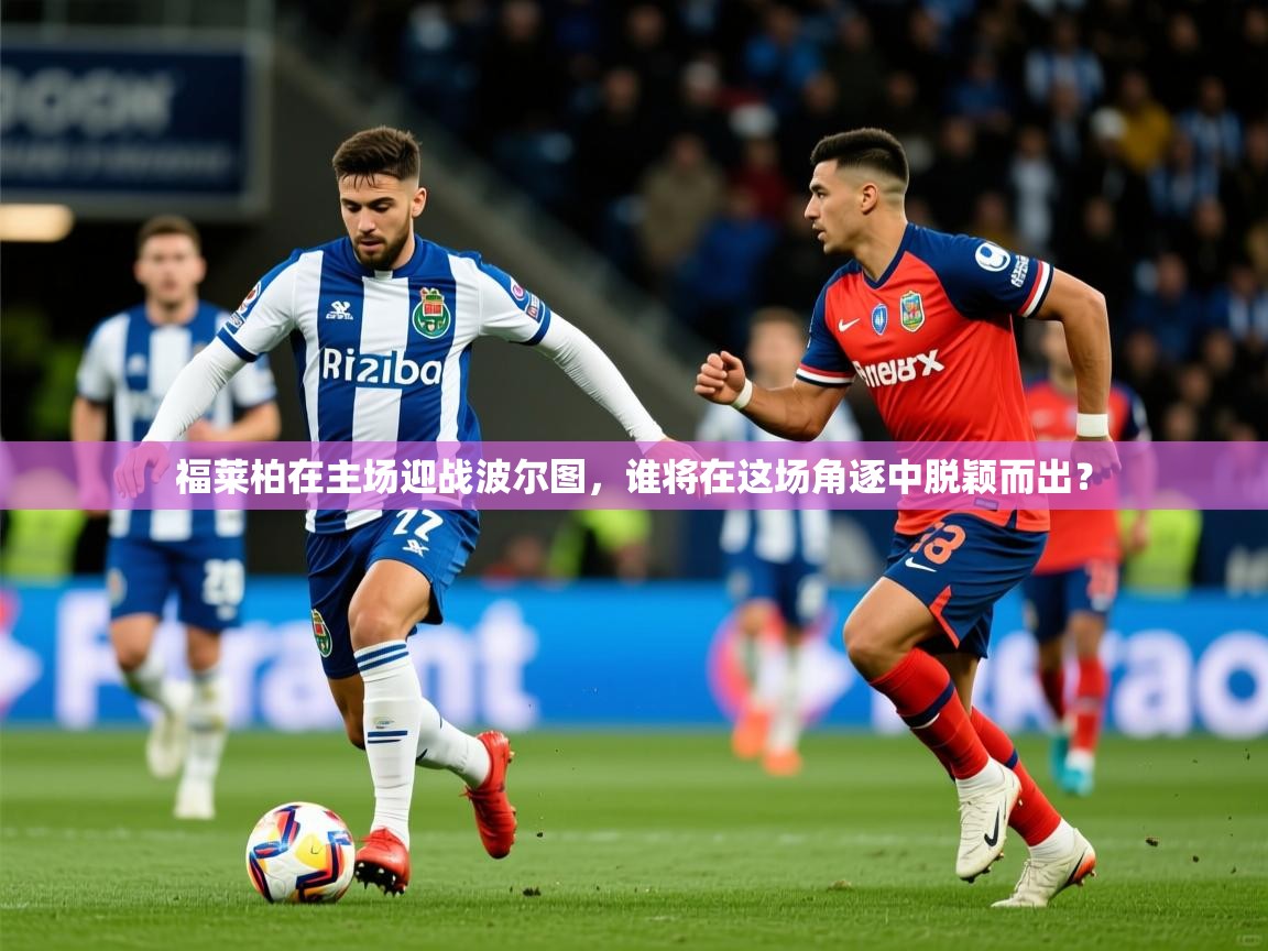 2025开运体育在线登录福莱柏在主场迎战波尔图，谁将在这场角逐中脱颖而出？