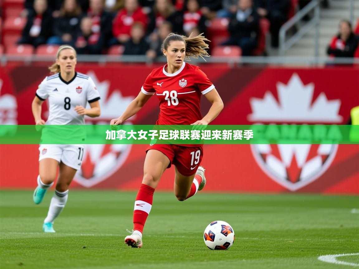 2025kaiyun体育在线官网登录入口加拿大女子足球联赛迎来新赛季