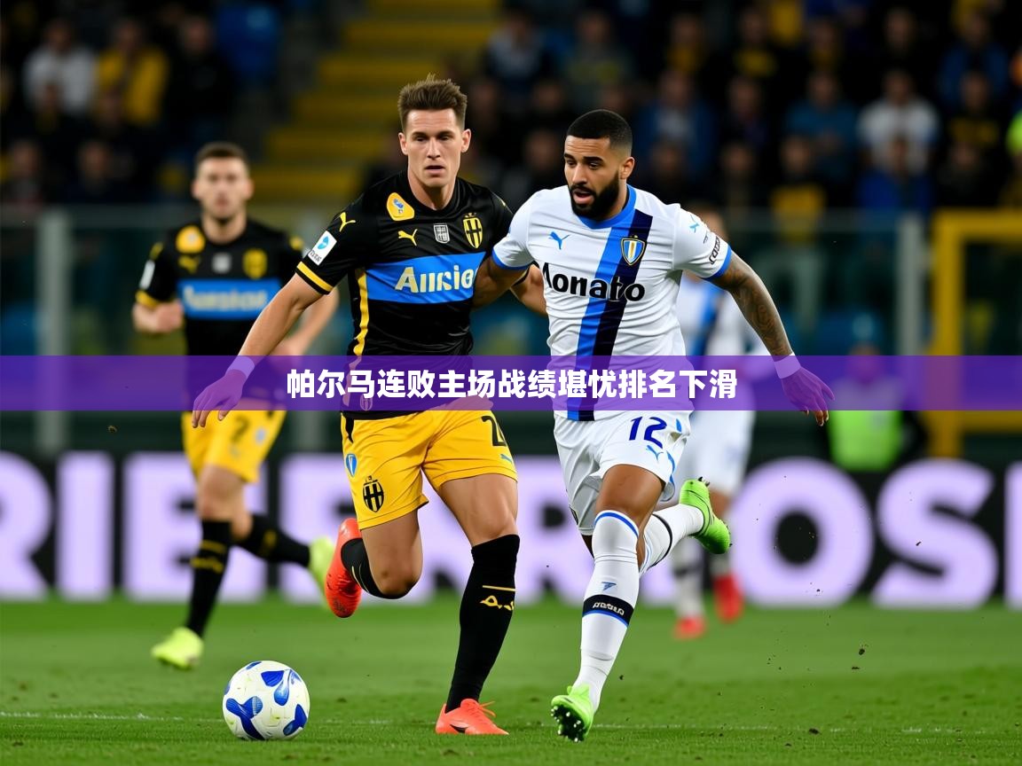 2025开云直播体育在线帕尔马连败主场战绩堪忧排名下滑