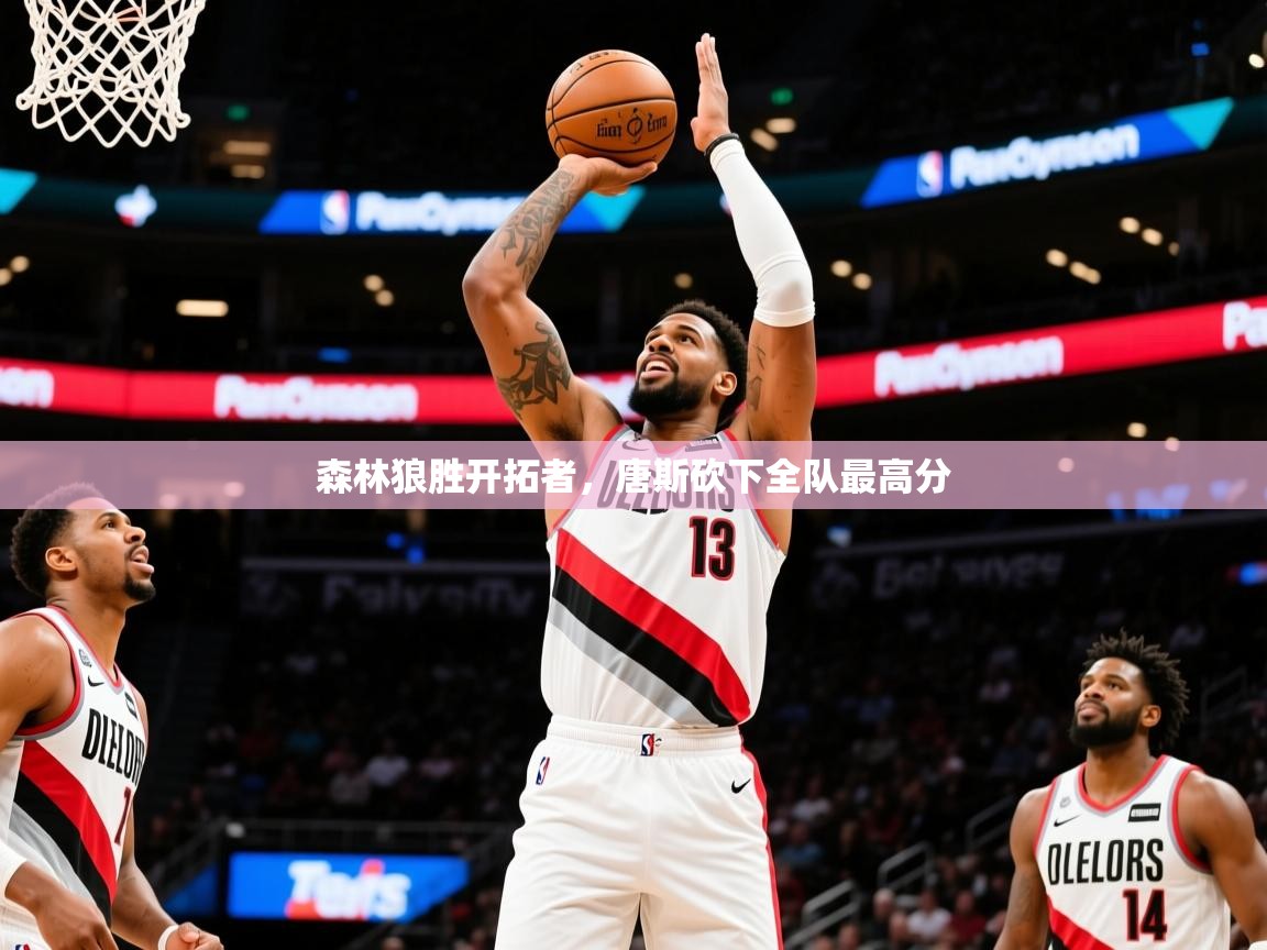 2025开运体育在线登录森林狼胜开拓者，唐斯砍下全队最高分