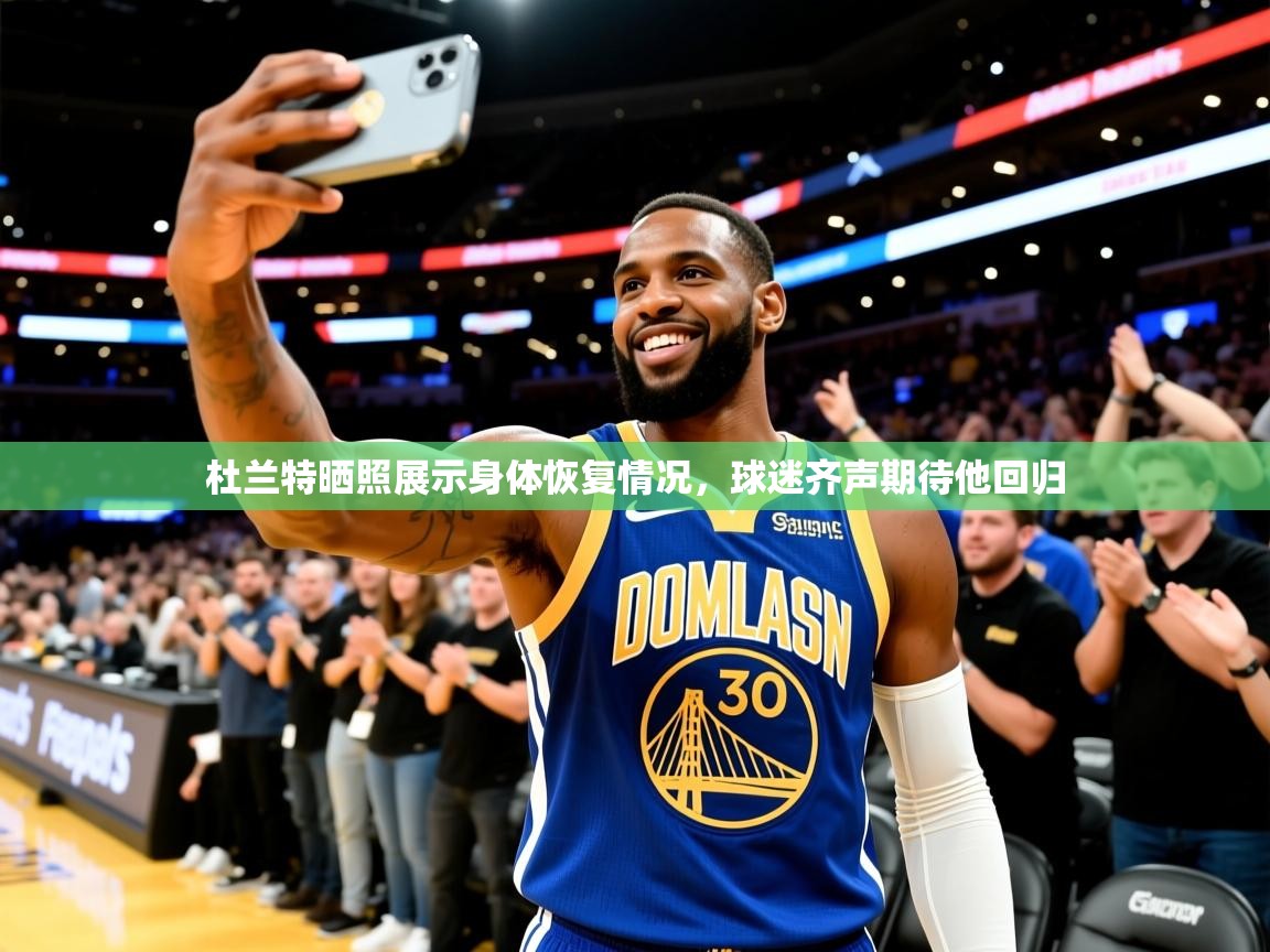 2025开运体育在线入口杜兰特晒照展示身体恢复情况，球迷齐声期待他回归