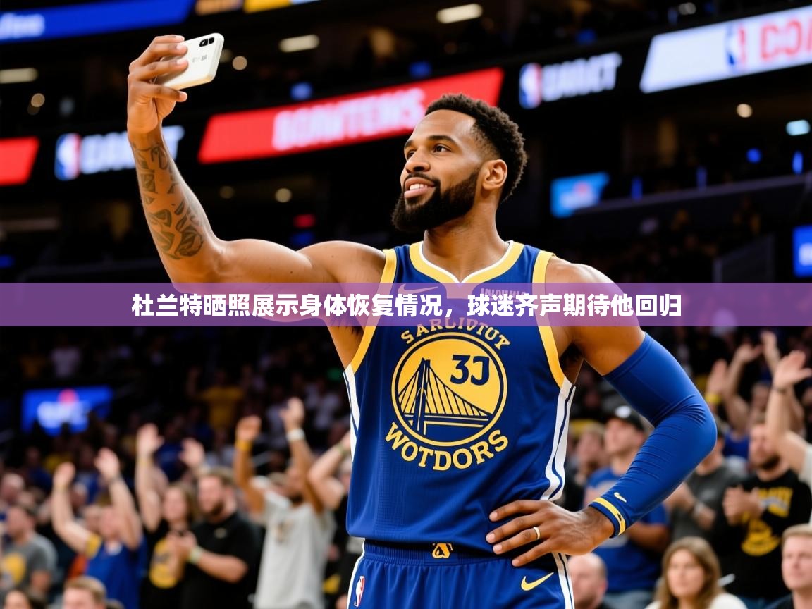 2025开运体育在线入口杜兰特晒照展示身体恢复情况，球迷齐声期待他回归  第4张