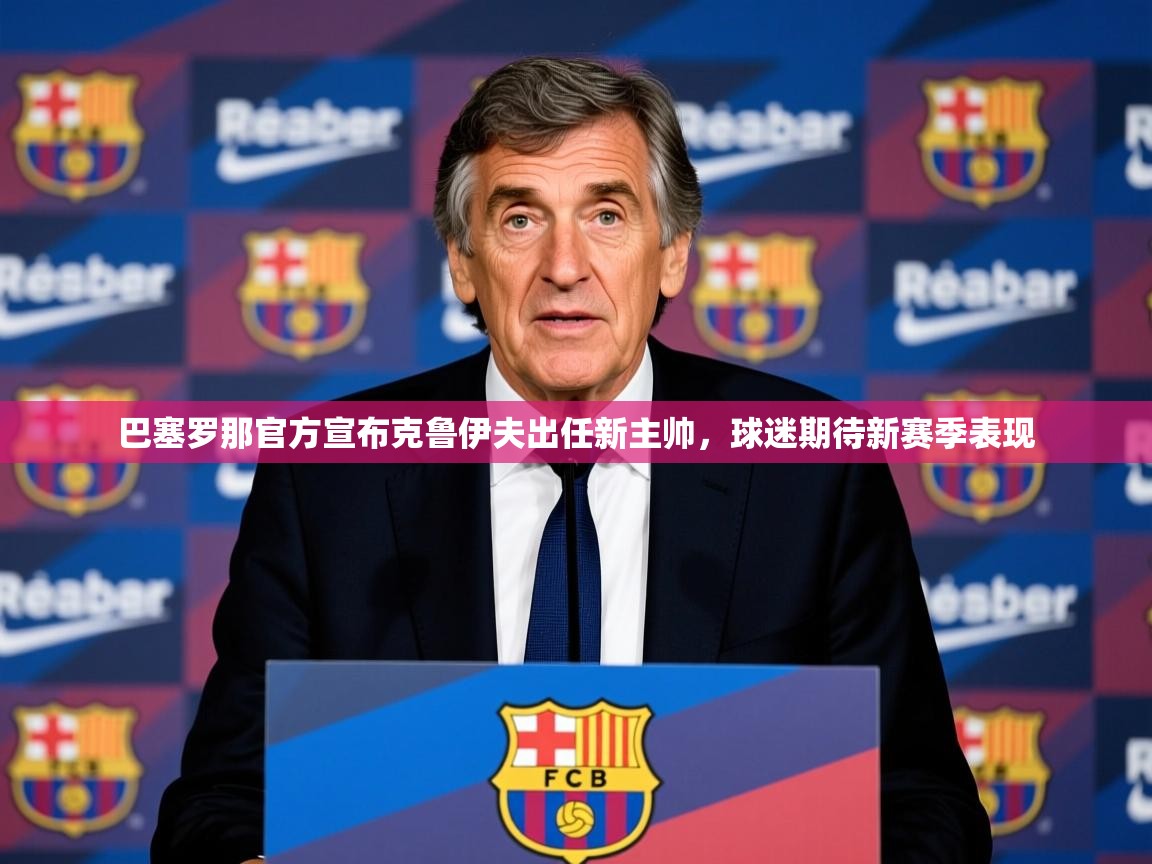 2025开运体育在线下载巴塞罗那官方宣布克鲁伊夫出任新主帅,球迷期待新赛季表现