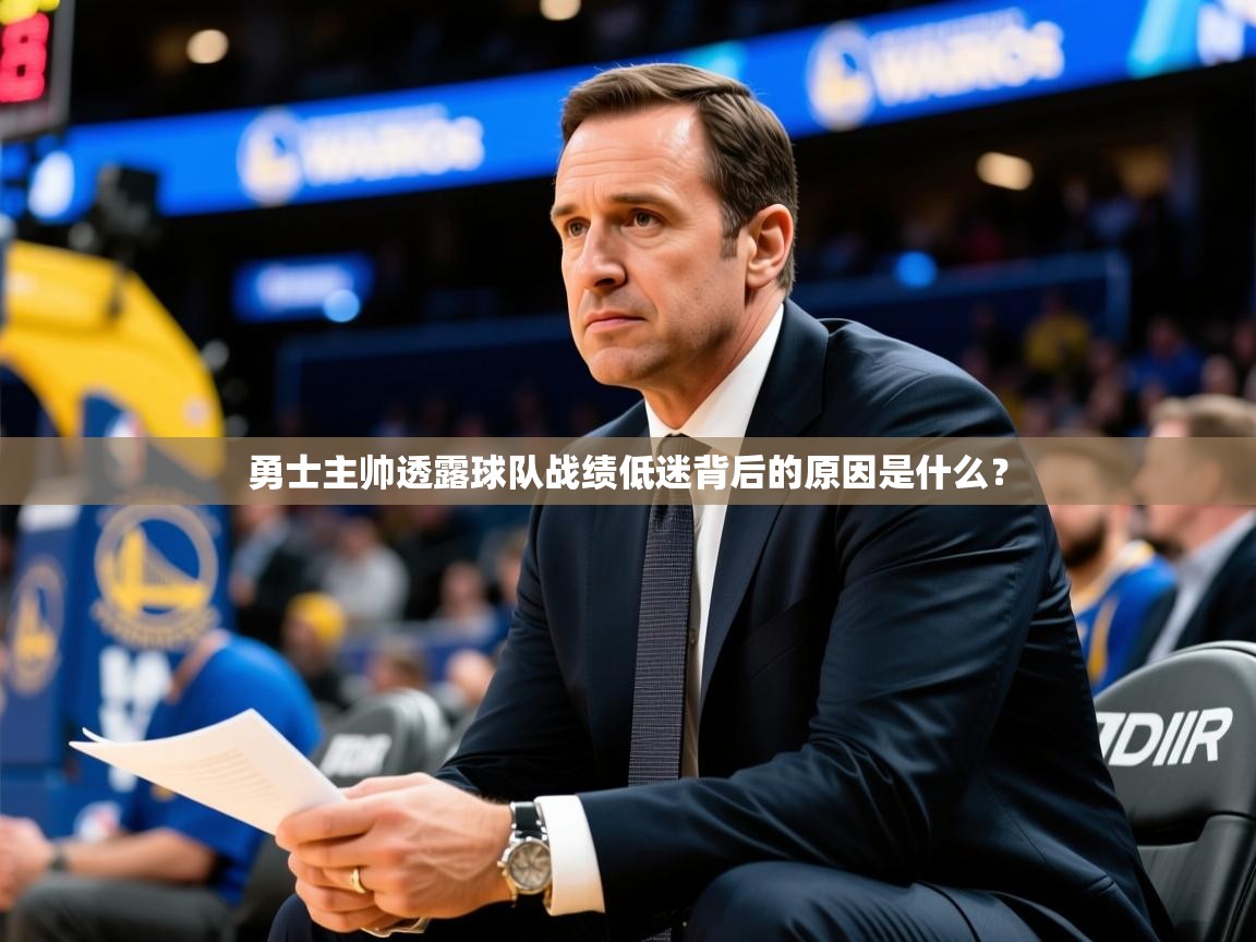 2025kaiyun体育在线登陆入口勇士主帅透露球队战绩低迷背后的原因是什么?