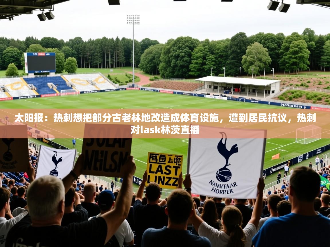 2025开运体育在线太阳报：热刺想把部分古老林地改造成体育设施，遭到居民抗议，热刺对lask林茨直播  第4张