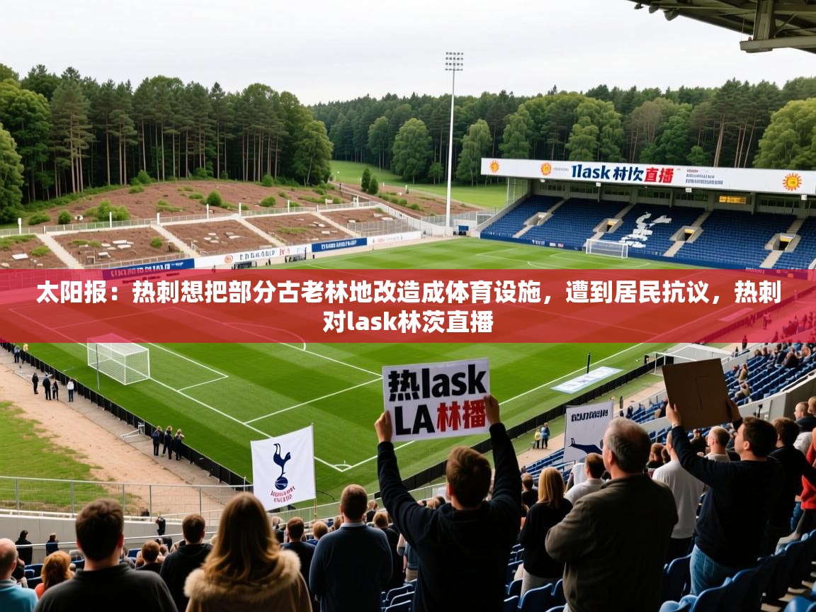 2025开运体育在线太阳报：热刺想把部分古老林地改造成体育设施，遭到居民抗议，热刺对lask林茨直播  第3张