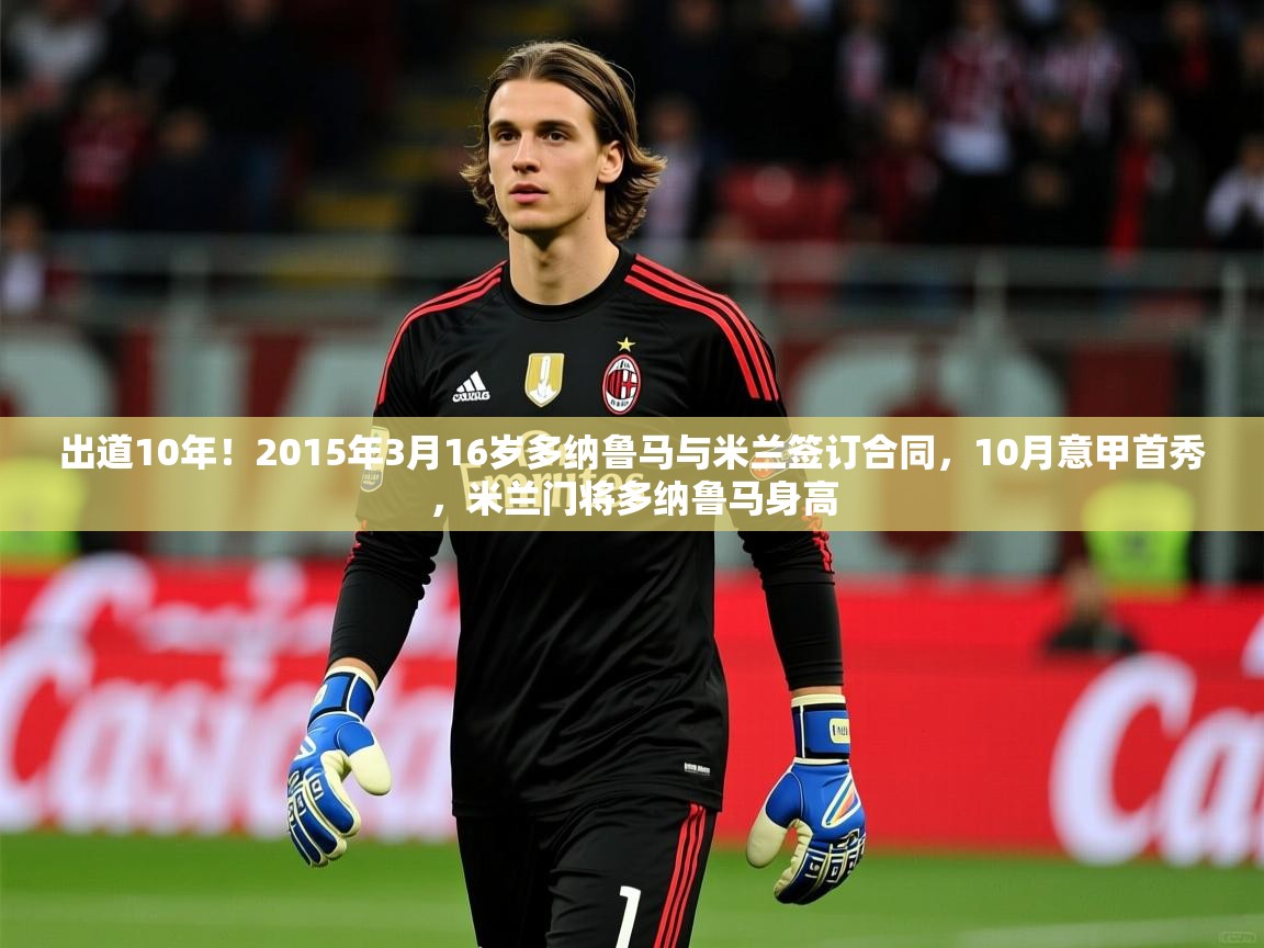 2025开运体育在线下载出道10年!2015年3月16岁多纳鲁马与米兰签订合同,10月意甲首秀,米兰门将多纳鲁马身高 第2张