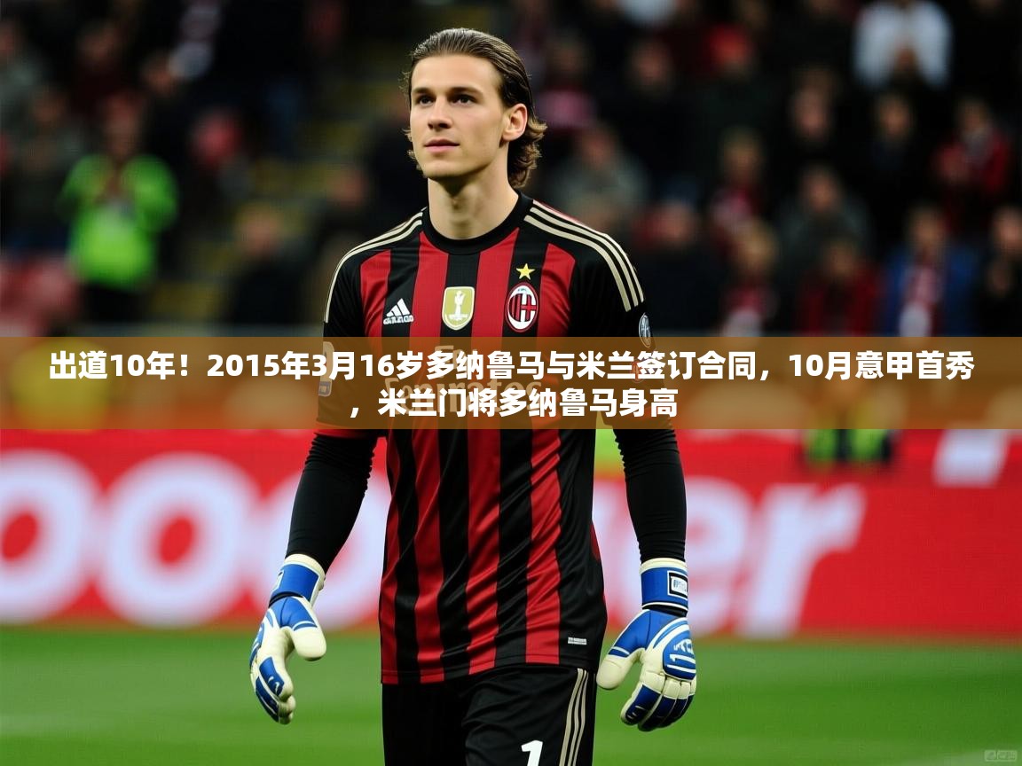 2025开运体育在线下载出道10年!2015年3月16岁多纳鲁马与米兰签订合同,10月意甲首秀,米兰门将多纳鲁马身高 第3张