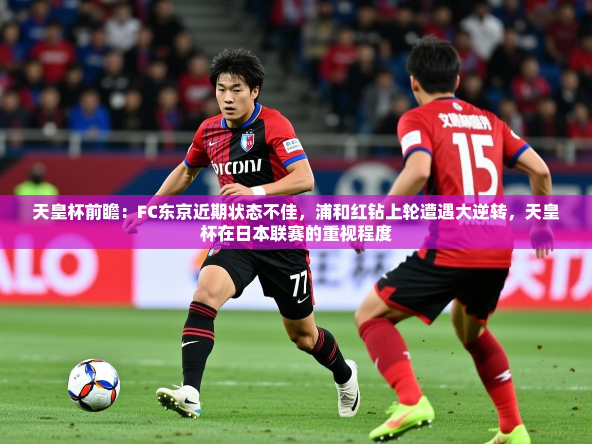 2025开运体育在线入口天皇杯前瞻：FC东京近期状态不佳，浦和红钻上轮遭遇大逆转，天皇杯在日本联赛的重视程度  第3张
