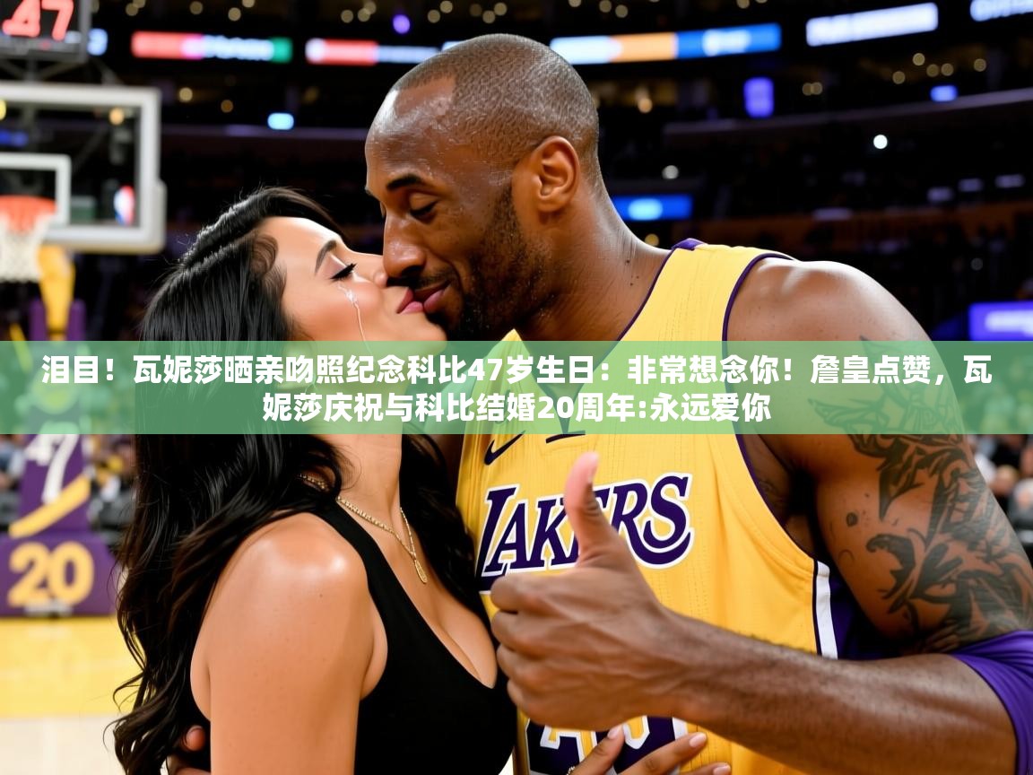 2025开运体育在线下载泪目！瓦妮莎晒亲吻照纪念科比47岁生日：非常想念你！詹皇点赞，瓦妮莎庆祝与科比结婚20周年:永远爱你  第3张