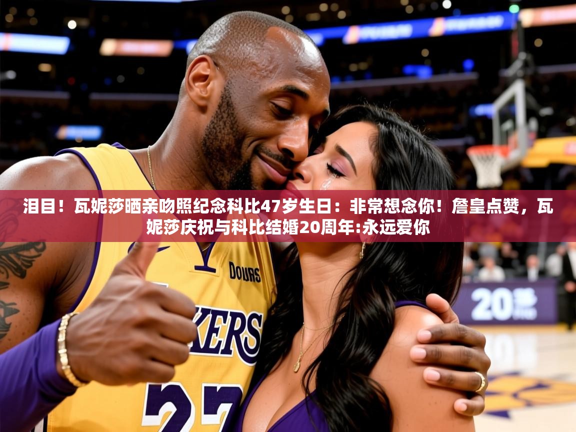 2025开运体育在线下载泪目！瓦妮莎晒亲吻照纪念科比47岁生日：非常想念你！詹皇点赞，瓦妮莎庆祝与科比结婚20周年:永远爱你  第4张