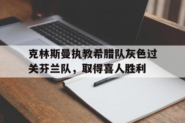 克林斯曼执教希腊队灰色过关芬兰队，取得喜人胜利的简单介绍